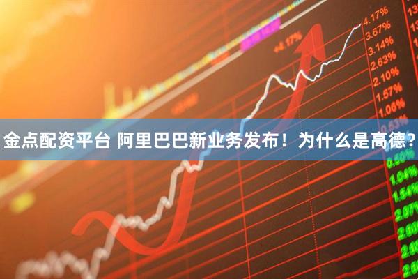 金点配资平台 阿里巴巴新业务发布！为什么是高德？