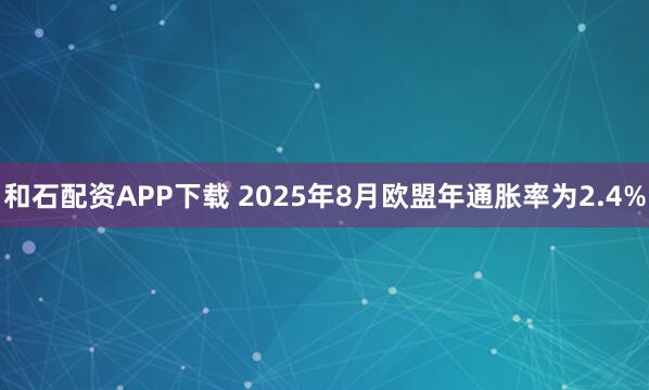 和石配资APP下载 2025年8月欧盟年通胀率为2.4%