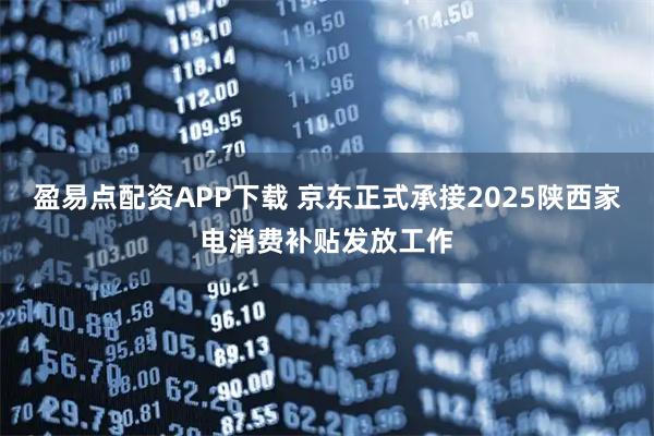盈易点配资APP下载 京东正式承接2025陕西家电消费补贴发放工作
