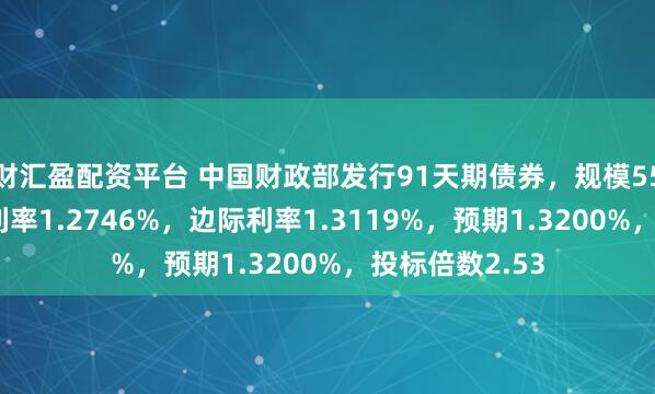 财汇盈配资平台 中国财政部发行91天期债券，规模550亿元，发行利率1.2746%，边际利率1.3119%，预期1.3200%，投标倍数2.53
