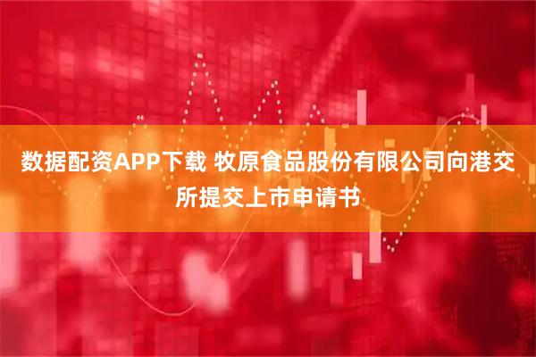 数据配资APP下载 牧原食品股份有限公司向港交所提交上市申请书