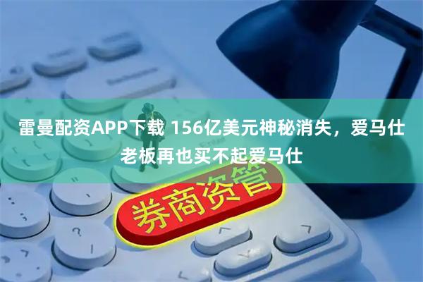 雷曼配资APP下载 156亿美元神秘消失，爱马仕老板再也买不起爱马仕