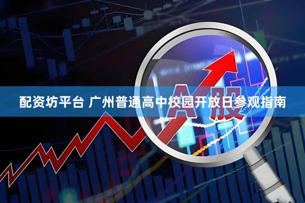 配资坊平台 广州普通高中校园开放日参观指南