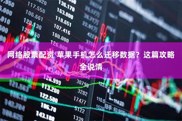 网络股票配资 苹果手机怎么迁移数据？这篇攻略全说清