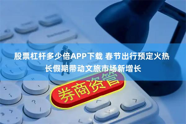 股票杠杆多少倍APP下载 春节出行预定火热 长假期带动文旅市场新增长
