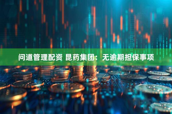 问道管理配资 昆药集团：无逾期担保事项