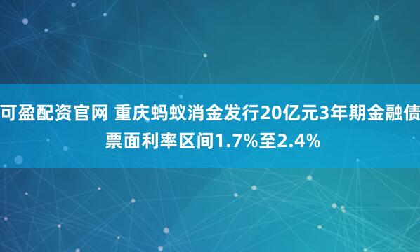 可盈配资官网 重庆蚂蚁消金发行20亿元3年期金融债 票面利率区间1.7%至2.4%