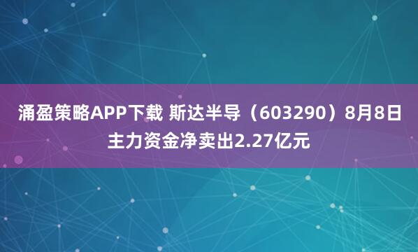 涌盈策略APP下载 斯达半导（603290）8月8日主力资金净卖出2.27亿元