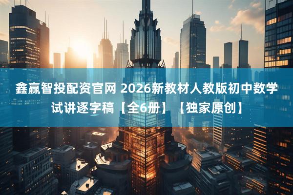 鑫赢智投配资官网 2026新教材人教版初中数学试讲逐字稿【全6册】【独家原创】