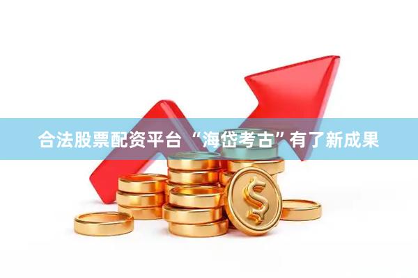 合法股票配资平台 “海岱考古”有了新成果